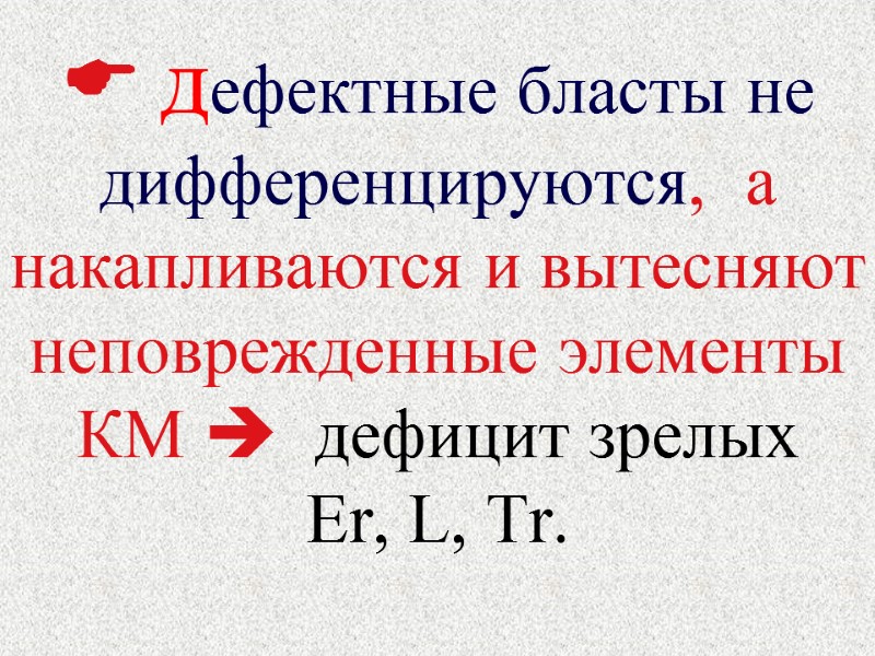  дефектные бласты не дифференцируются,  а накапливаются и вытесняют неповрежденные элементы КМ 